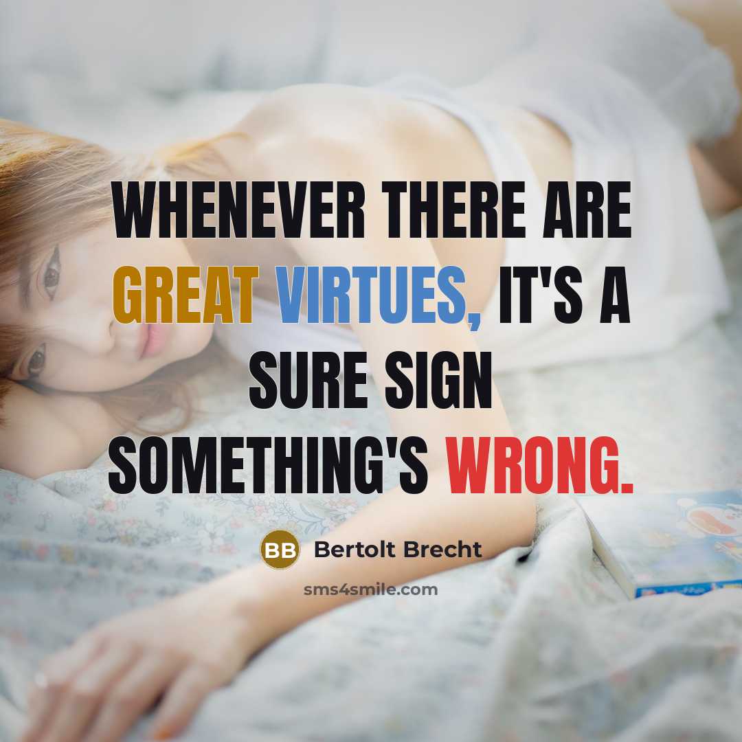 “Whenever there are great virtues, it's a sure sign something's wrong.” quote by Bertolt Brecht