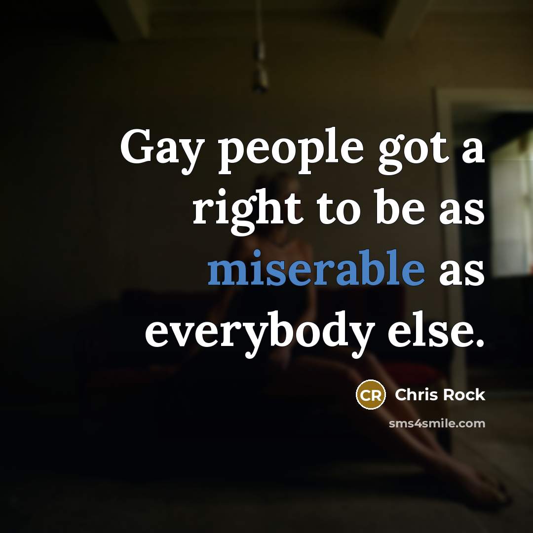 “Gay people got a right to be as miserable as everybody else.” quote by Chris Rock