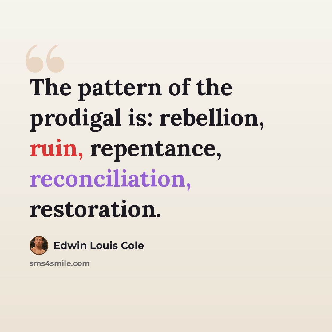 “The pattern of the prodigal is: rebellion, ruin, repentance, reconciliation, restoration.” quote by Edwin Louis Cole