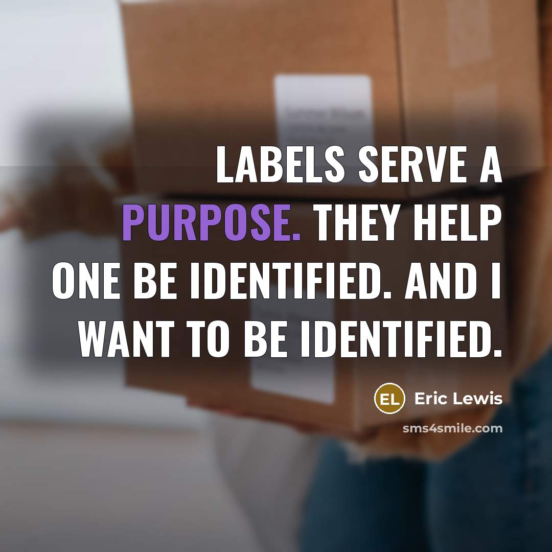 “Labels serve a purpose. They help one be identified. And I want to be identified.” quote by Eric Lewis