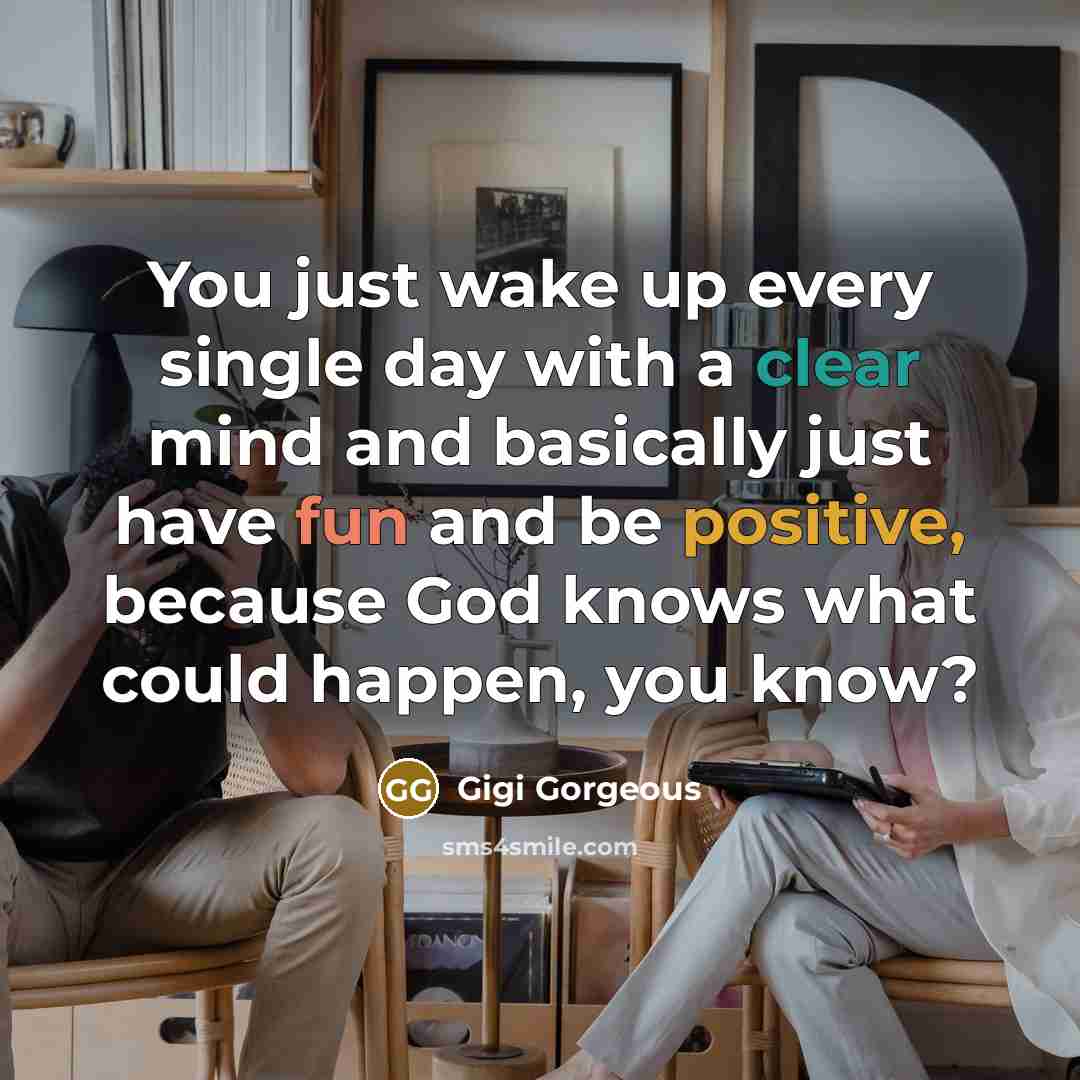 “You just wake up every single day with a clear mind and basically just have fun and be positive, because God knows what could happen, you know?” quote by Gigi Gorgeous