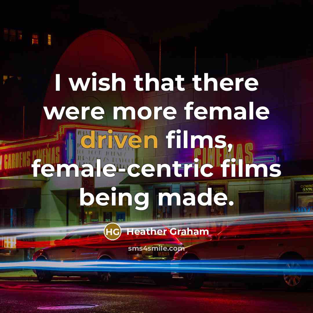 “I wish that there were more female driven films, female-centric films being made.” quote by Heather Graham