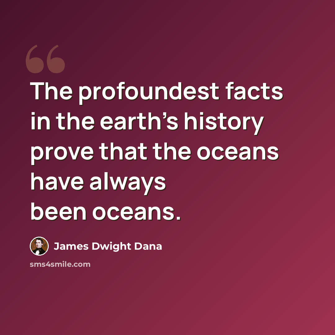 “The profoundest facts in the earth's history prove that the oceans have always been oceans.” quote by James Dwight Dana