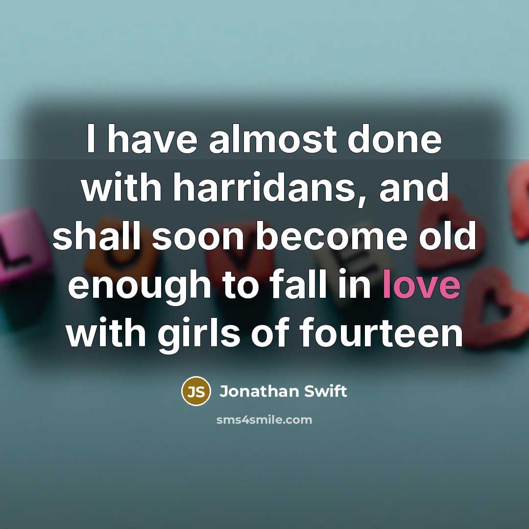 “I have almost done with harridans, and shall soon become old enough to fall in love with girls of fourteen” quote by Jonathan Swift