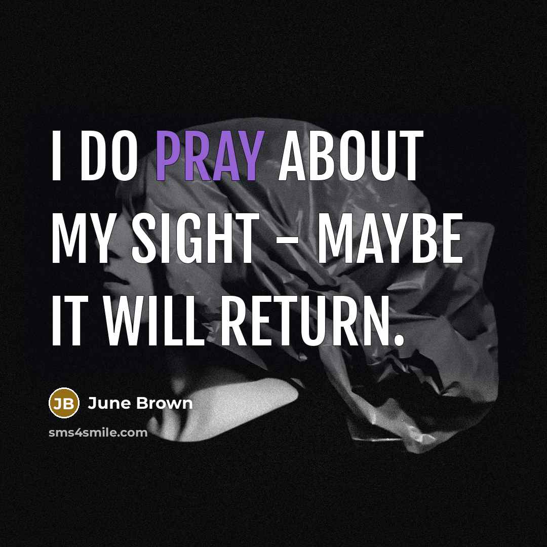 “I do pray about my sight - maybe it will return.” quote by June Brown