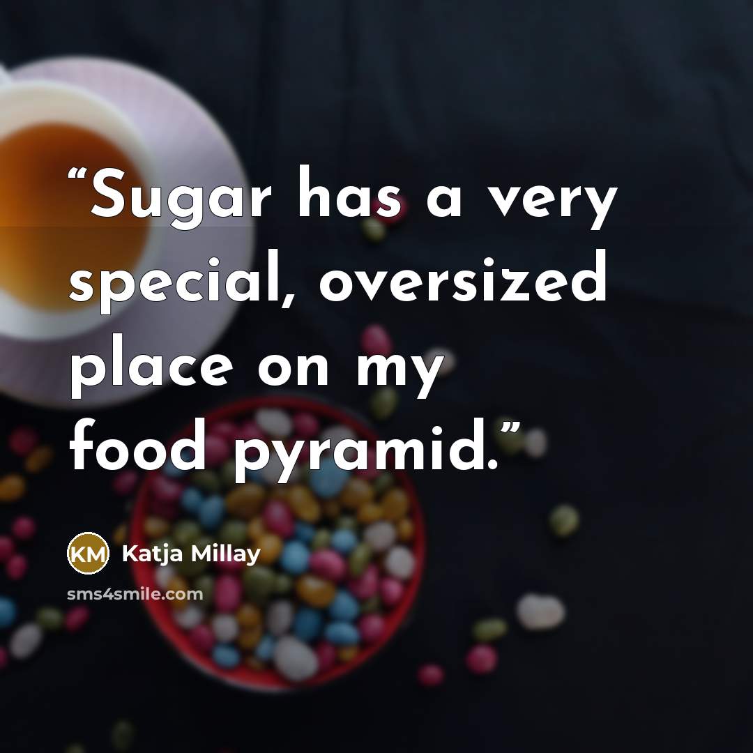 “Sugar has a very special, oversized place on my food pyramid.” quote by Katja Millay