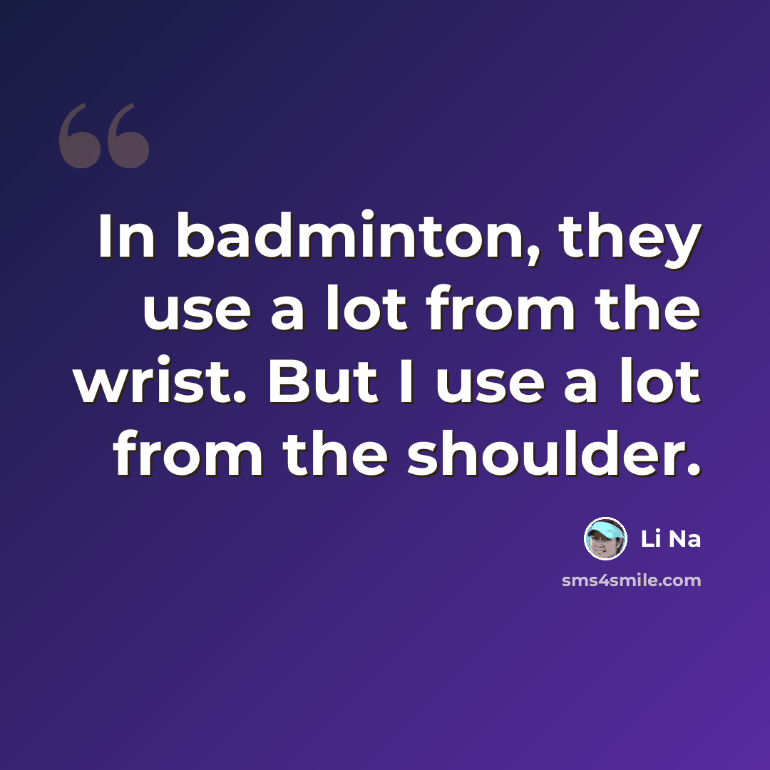 “In badminton, they use a lot from the wrist. But I use a lot from the shoulder.” quote by Li Na
