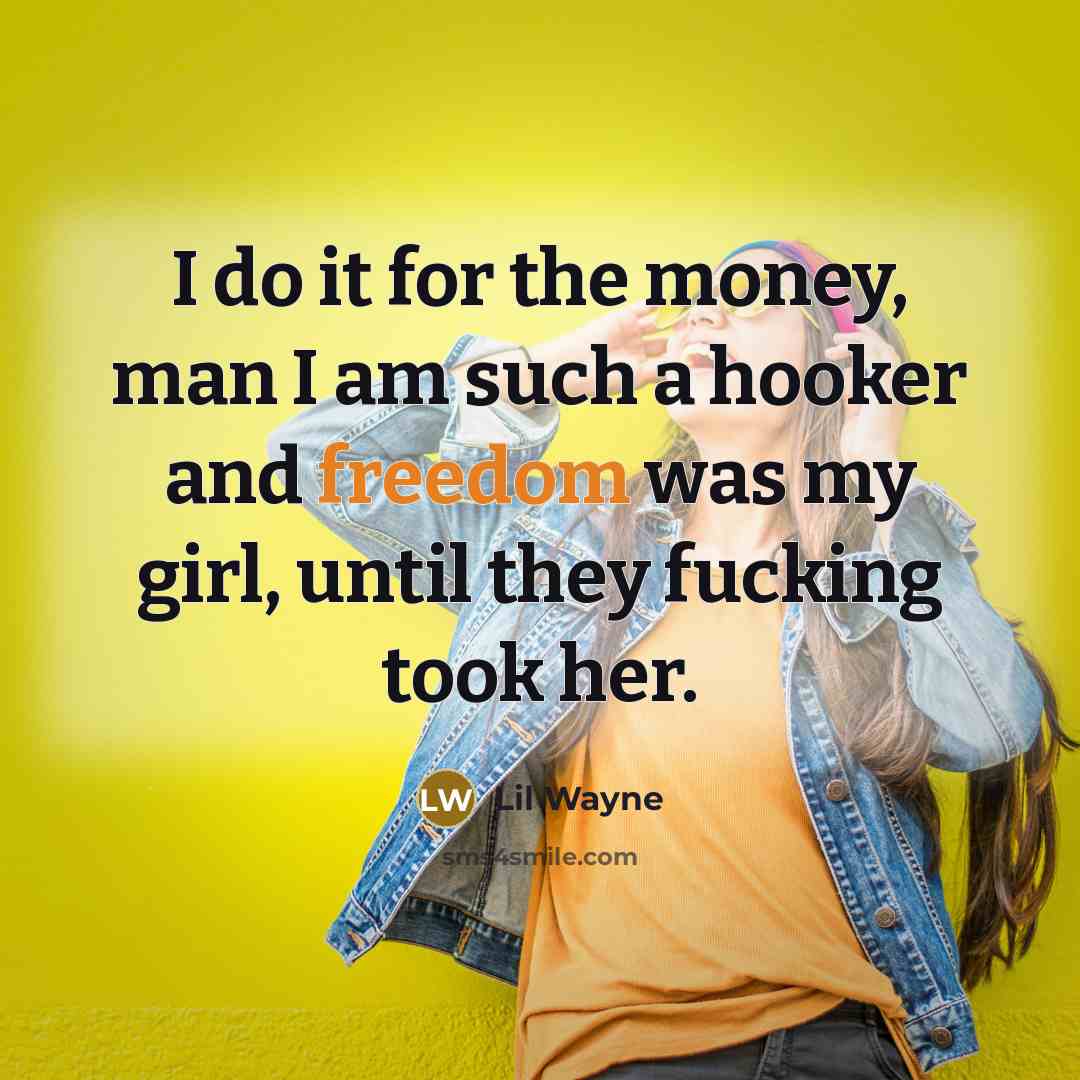 “I do it for the money, man I am such a hooker and freedom was my girl, until they fucking took her.” quote by Lil Wayne