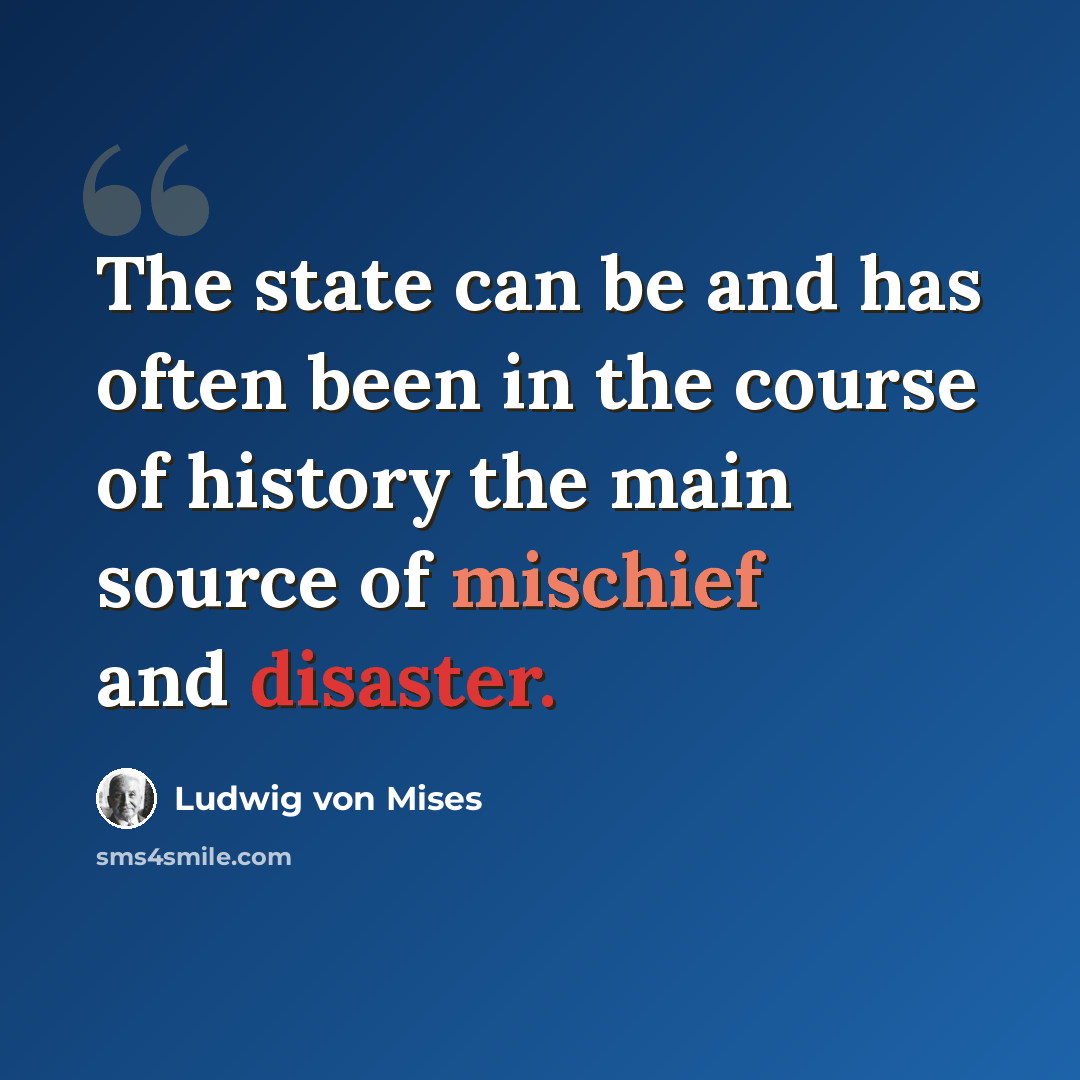 “The state can be and has often been in the course of history the main source of mischief and disaster.” quote by Ludwig von Mises