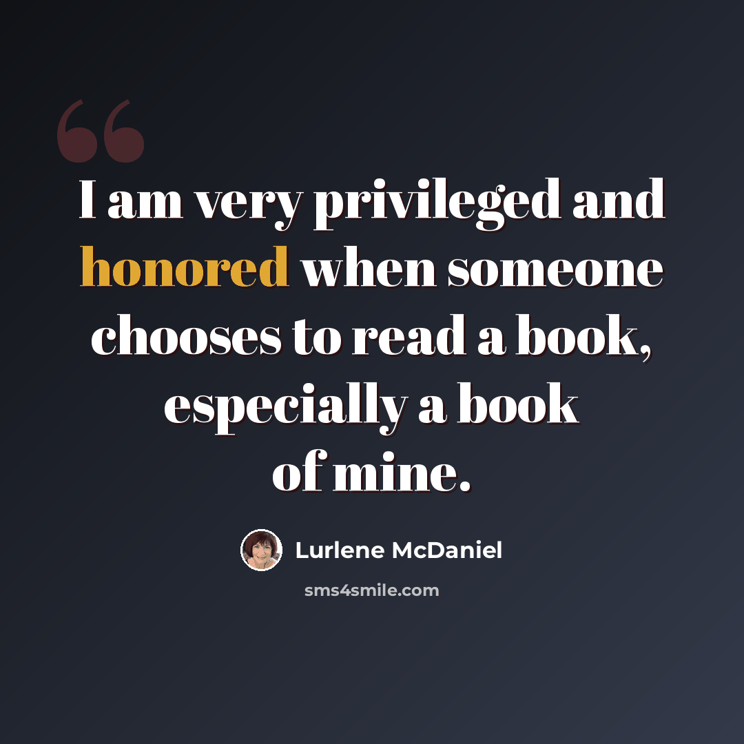 “I am very privileged and honored when someone chooses to read a book, especially a book of mine.” quote by Lurlene McDaniel