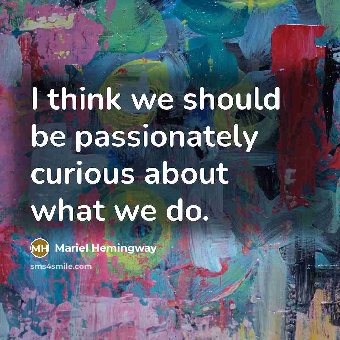 “I think we should be passionately curious about what we do.” quote by Mariel Hemingway