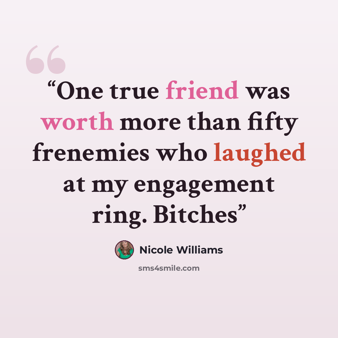 “One true friend was worth more than fifty frenemies who laughed at my engagement ring. Bitches” quote by Nicole Williams