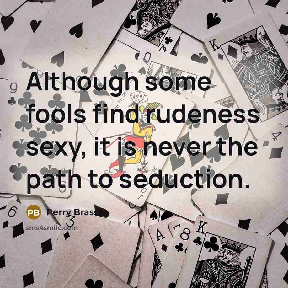 “Although some fools find rudeness sexy, it is never the path to seduction.” quote by Perry Brass