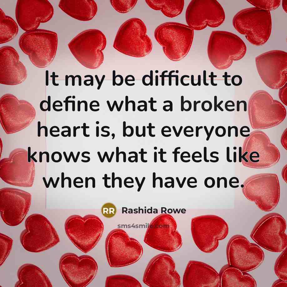 “It may be difficult to define what a broken heart is, but everyone knows what it feels like when they have one.” quote by Rashida Rowe