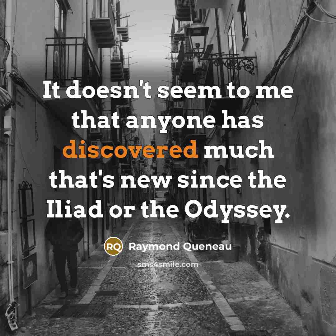 “It doesn't seem to me that anyone has discovered much that's new since the Iliad or the Odyssey.” quote by Raymond Queneau