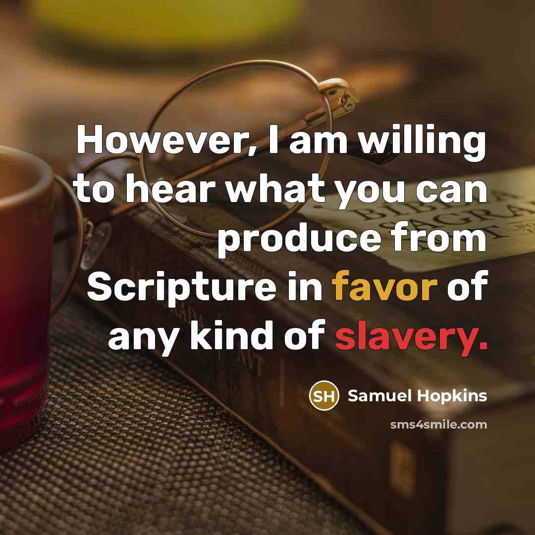 “However, I am willing to hear what you can produce from Scripture in favor of any kind of slavery.” quote by Samuel Hopkins