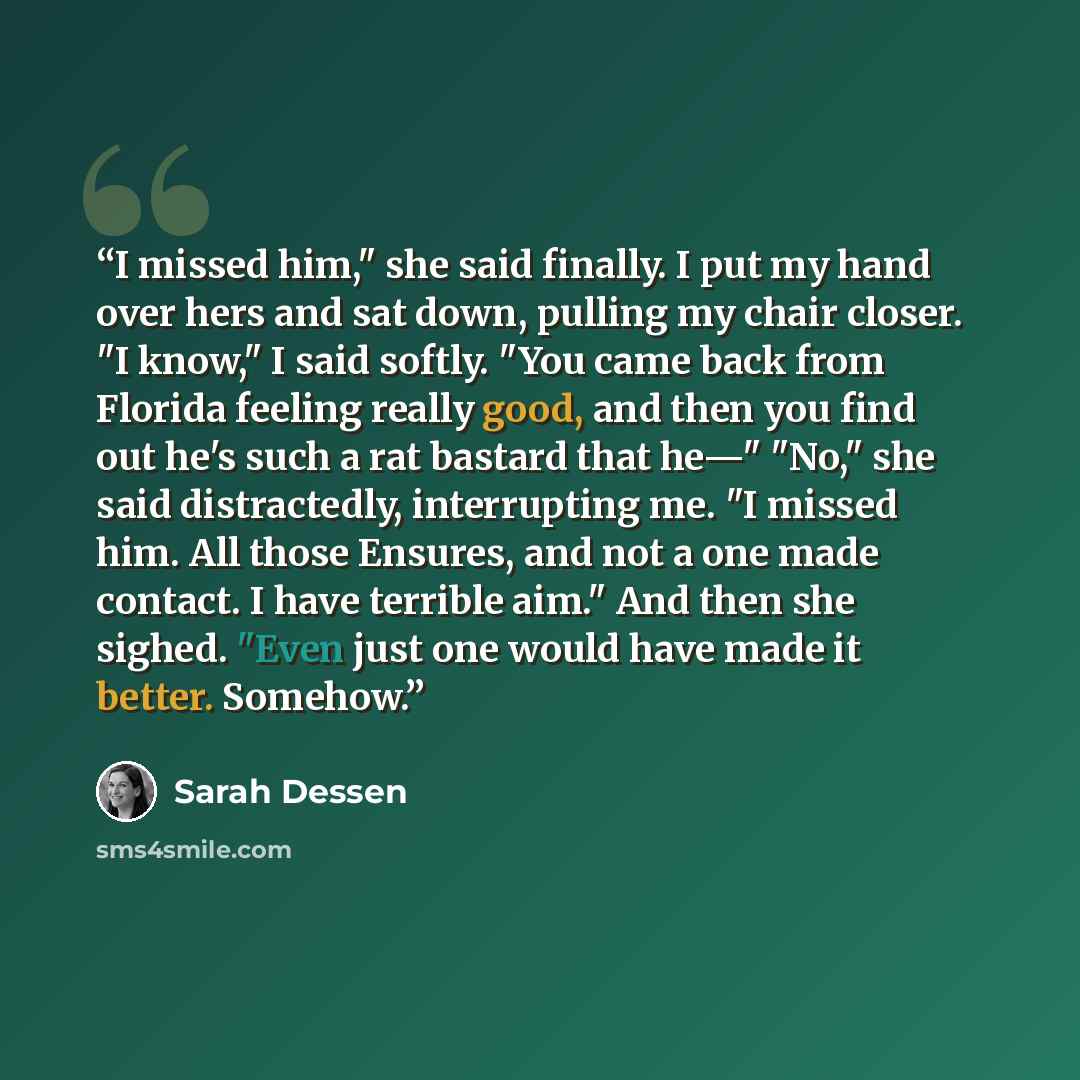 “I missed him," she said finally. I put my hand over hers and sat down, pulling my chair closer. "I know," I said softly. "You came back from Florida feeling really good, and then you find out he's such a rat bastard that he—" "No," she said distractedly, interrupting me. "I missed him. All those…” quote by Sarah Dessen
