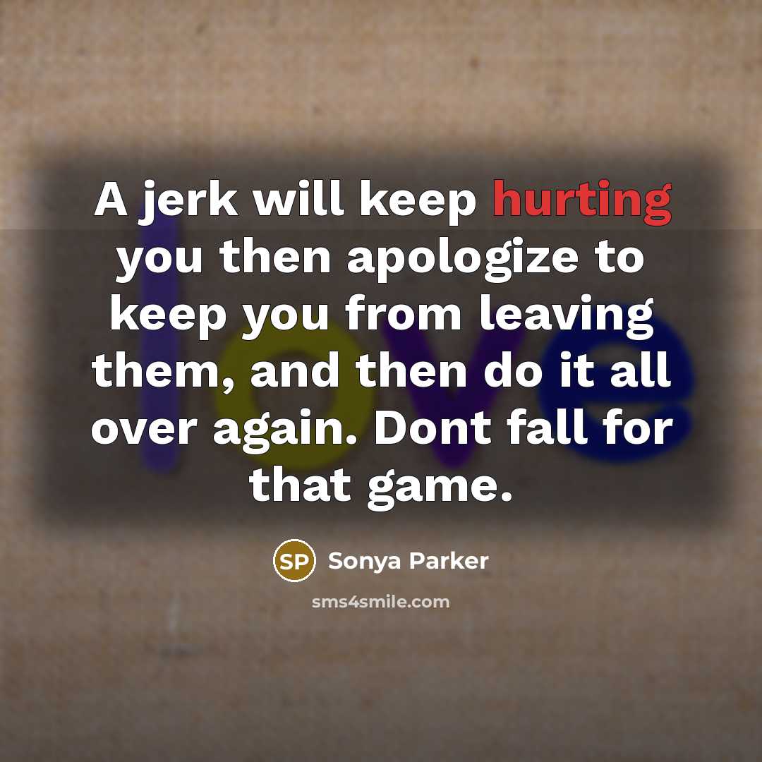 “A jerk will keep hurting you then apologize to keep you from leaving them, and then do it all over again. Dont fall for that game.” quote by Sonya Parker