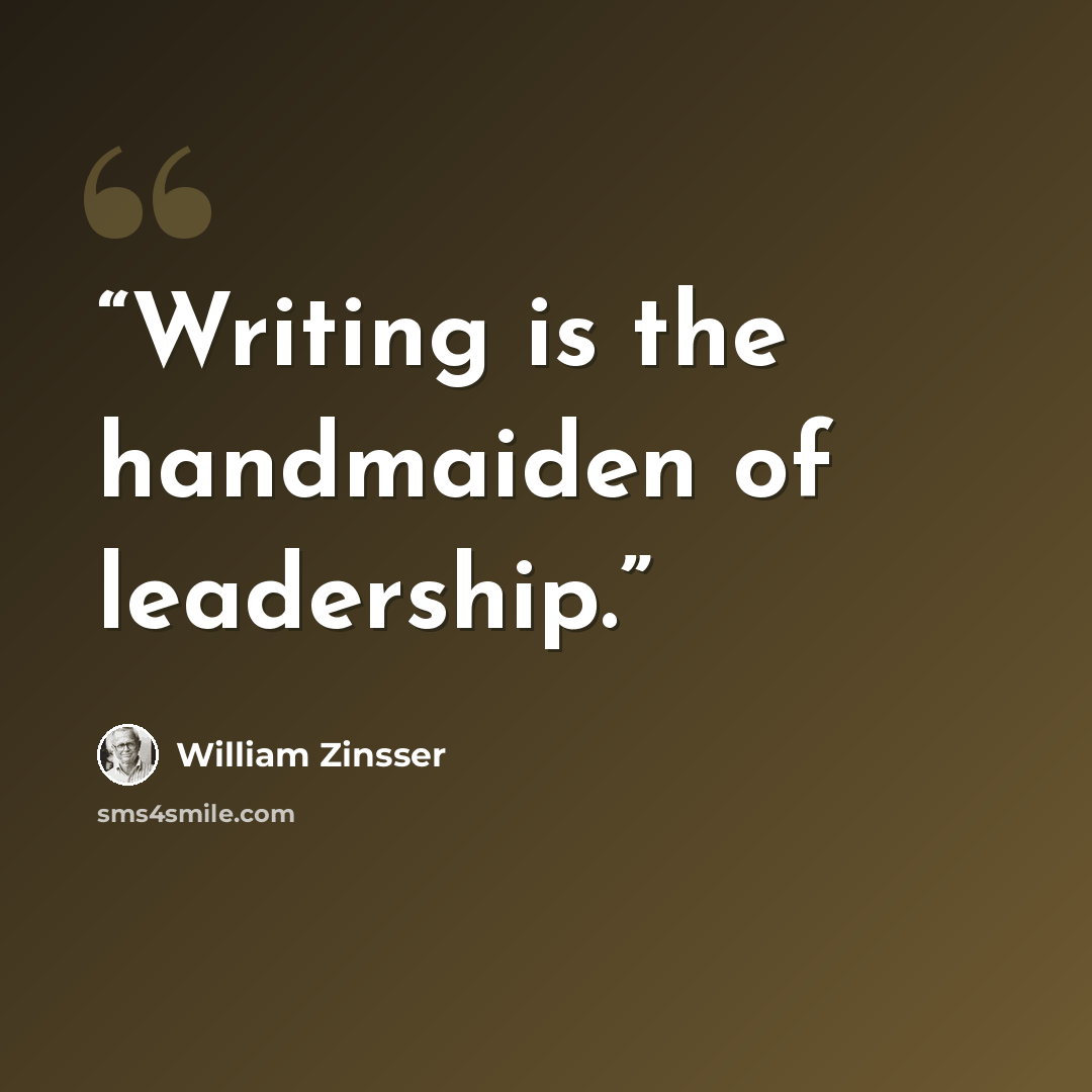 “Writing is the handmaiden of leadership.” quote by William Zinsser