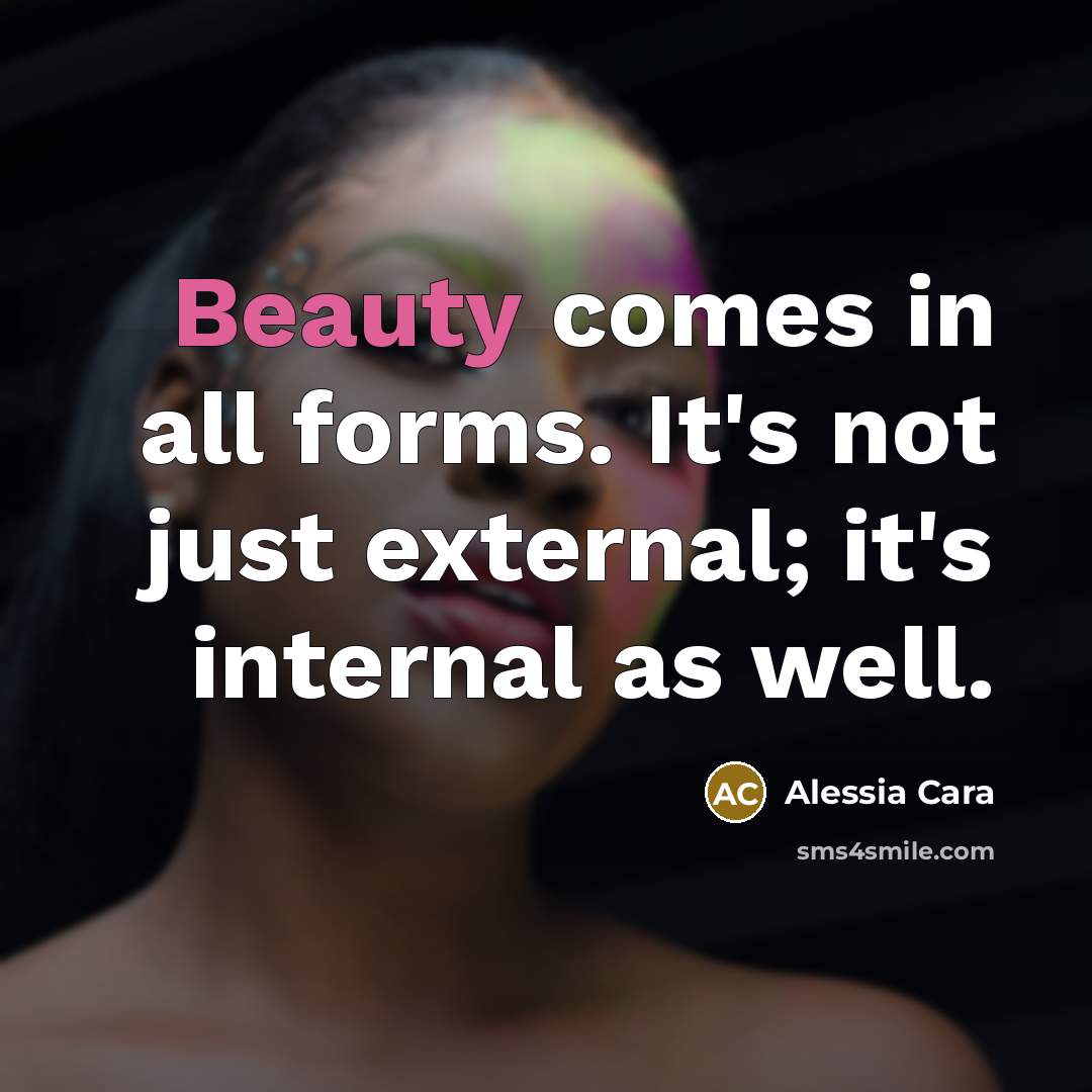 “Beauty comes in all forms. It's not just external; it's internal as well.” quote by Alessia Cara