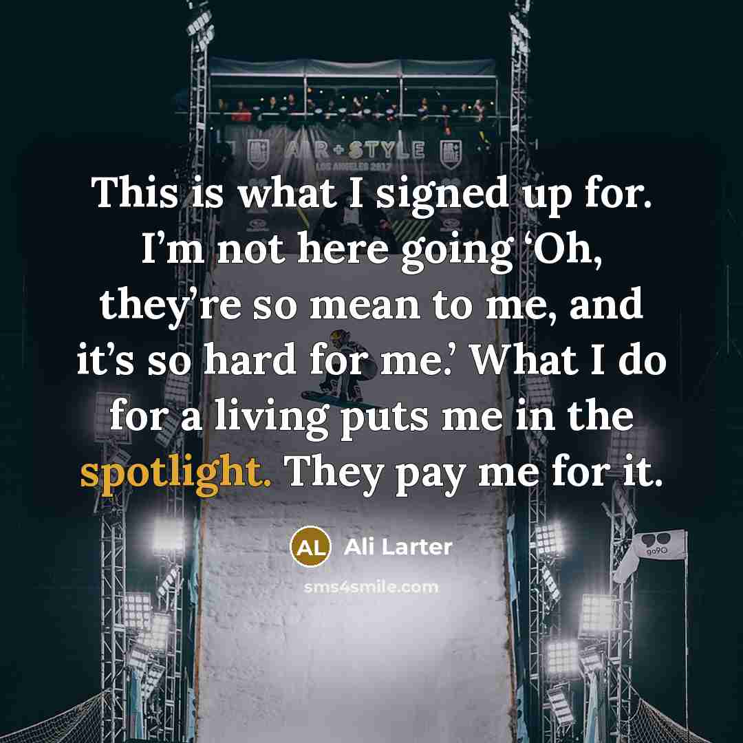 “This is what I signed up for. I’m not here going ‘Oh, they’re so mean to me, and it’s so hard for me.’ What I do for a living puts me in the spotlight. They pay me for it.” quote by Ali Larter