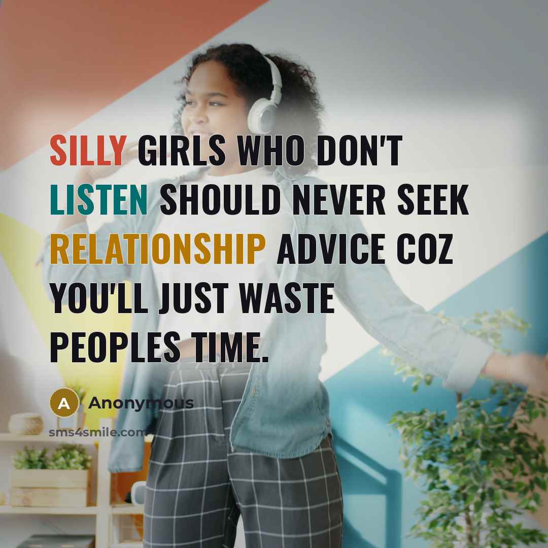 “Silly girls who don't listen should never seek relationship advice coz you'll just waste peoples time.” quote by Anonymous