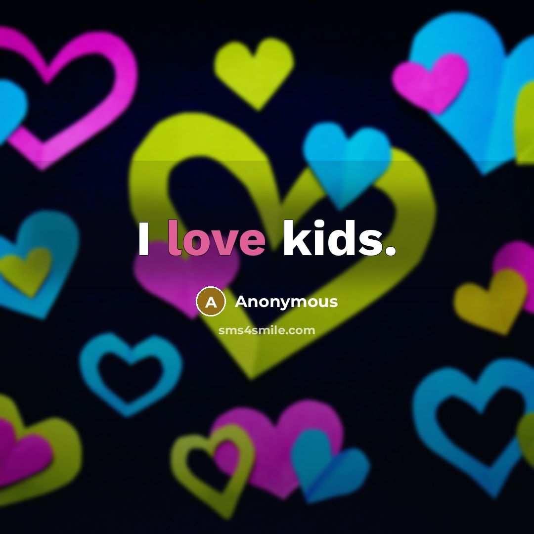 “I love kids.” quote by Anonymous