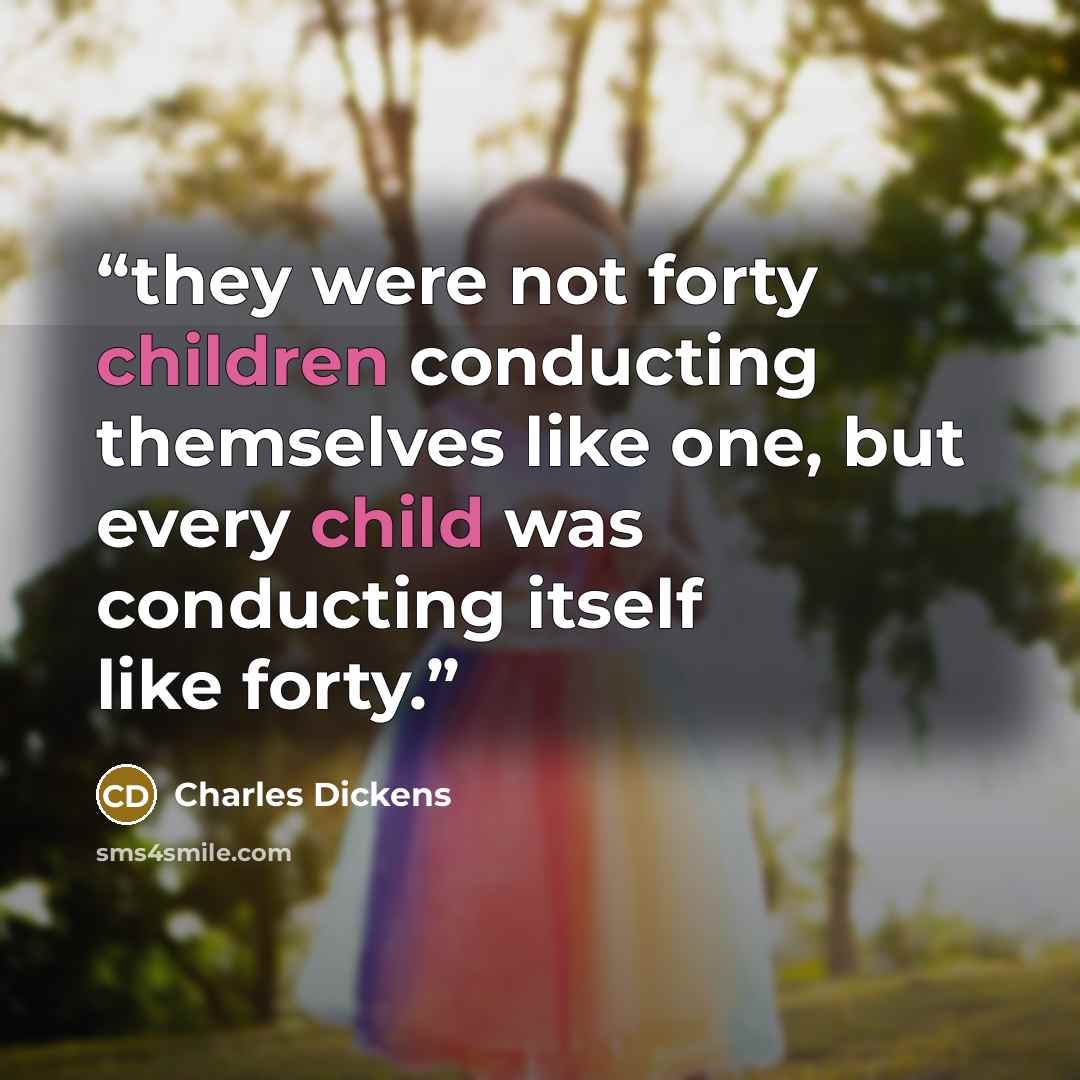 “they were not forty children conducting themselves like one, but every child was conducting itself like forty.” quote by Charles Dickens