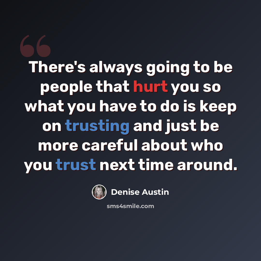 “There's always going to be people that hurt you so what you have to do is keep on trusting and just be more careful about who you trust next time around.” quote by Denise Austin