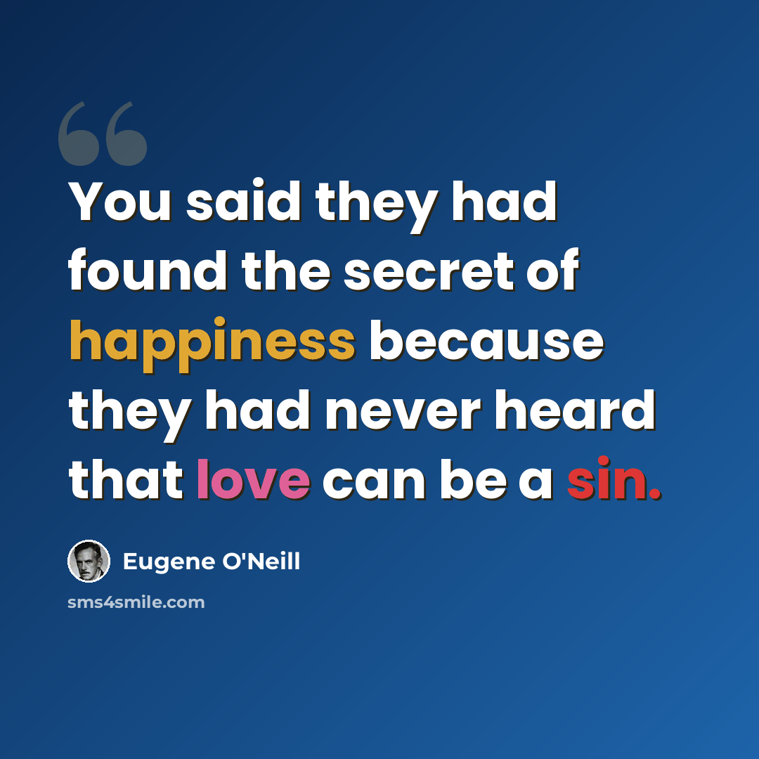 “You said they had found the secret of happiness because they had never heard that love can be a sin.” quote by Eugene O'Neill