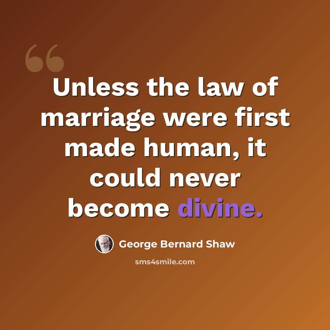 “Unless the law of marriage were first made human, it could never become divine.” quote by George Bernard Shaw