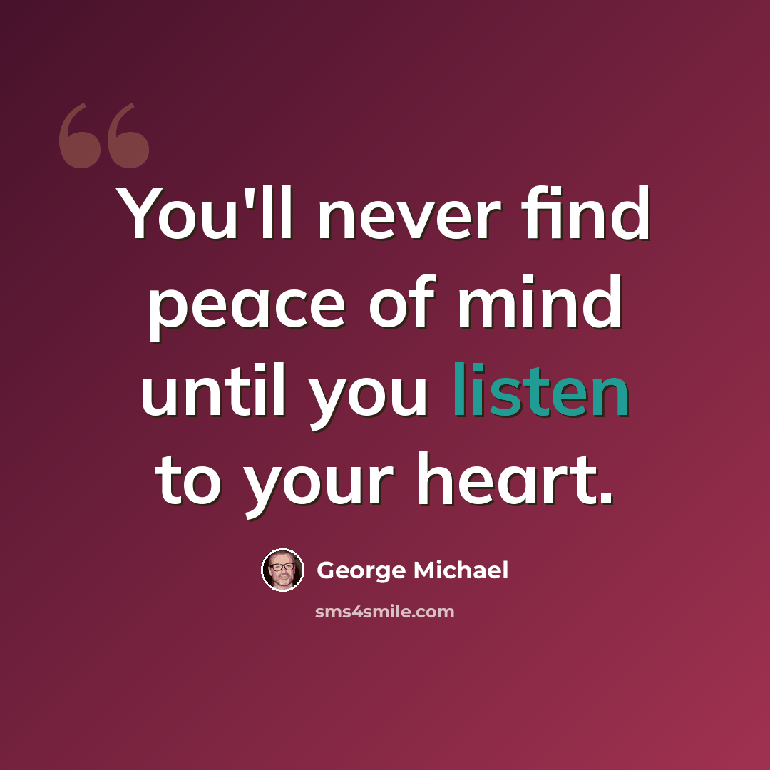 “You'll never find peace of mind until you listen to your heart.” quote by George Michael