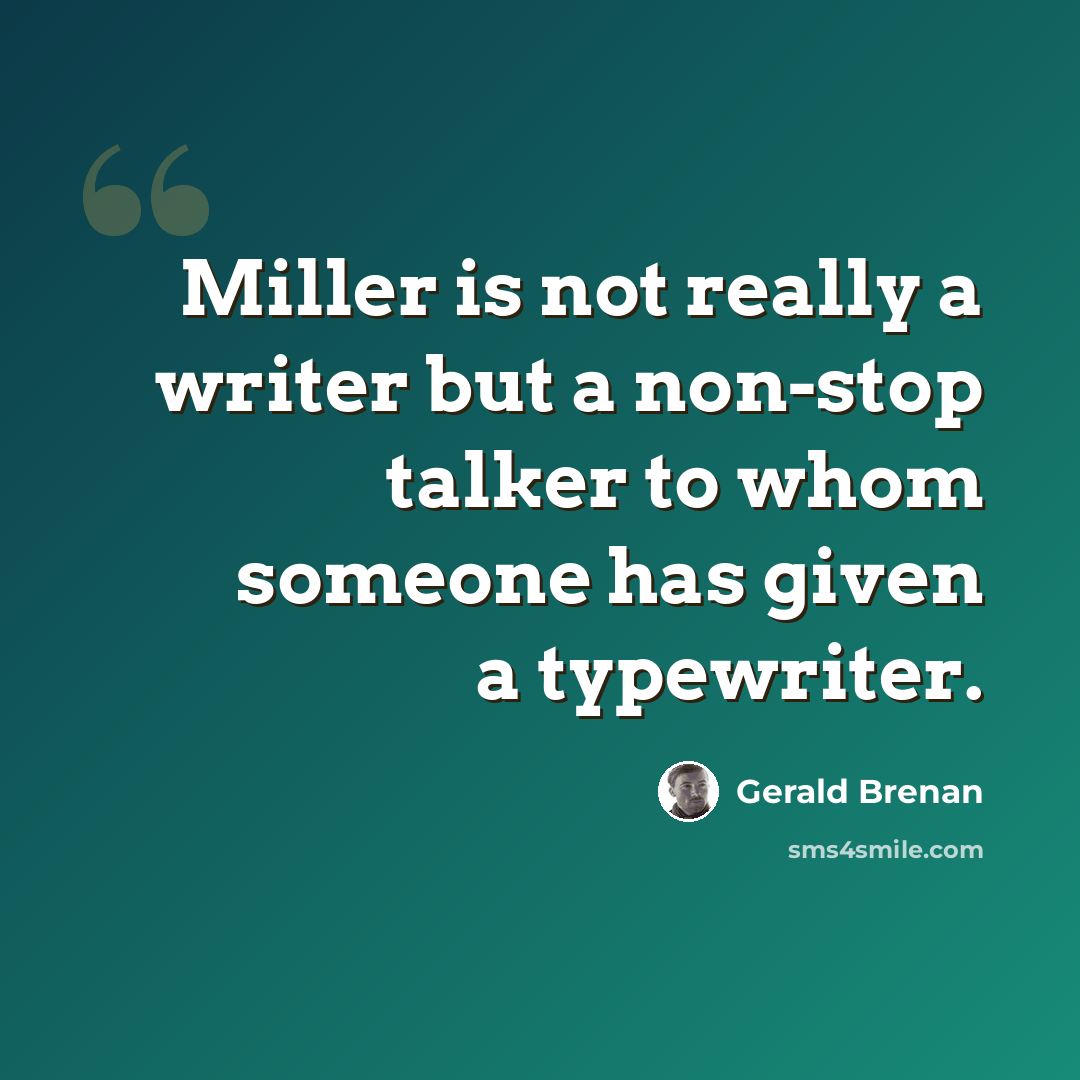 “Miller is not really a writer but a non-stop talker to whom someone has given a typewriter.” quote by Gerald Brenan