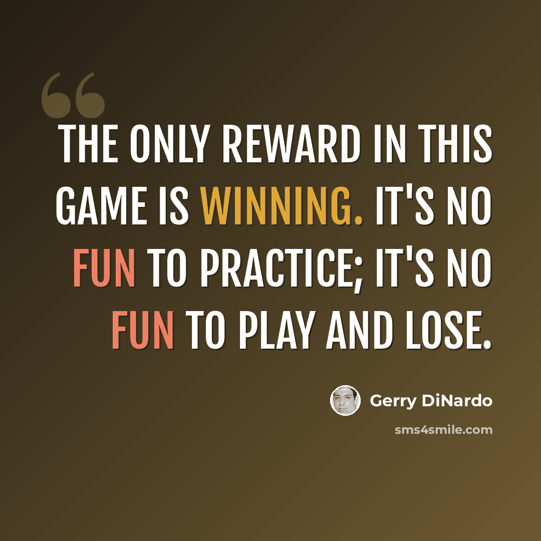 “The only reward in this game is winning. It's no fun to practice; it's no fun to play and lose.” quote by Gerry DiNardo