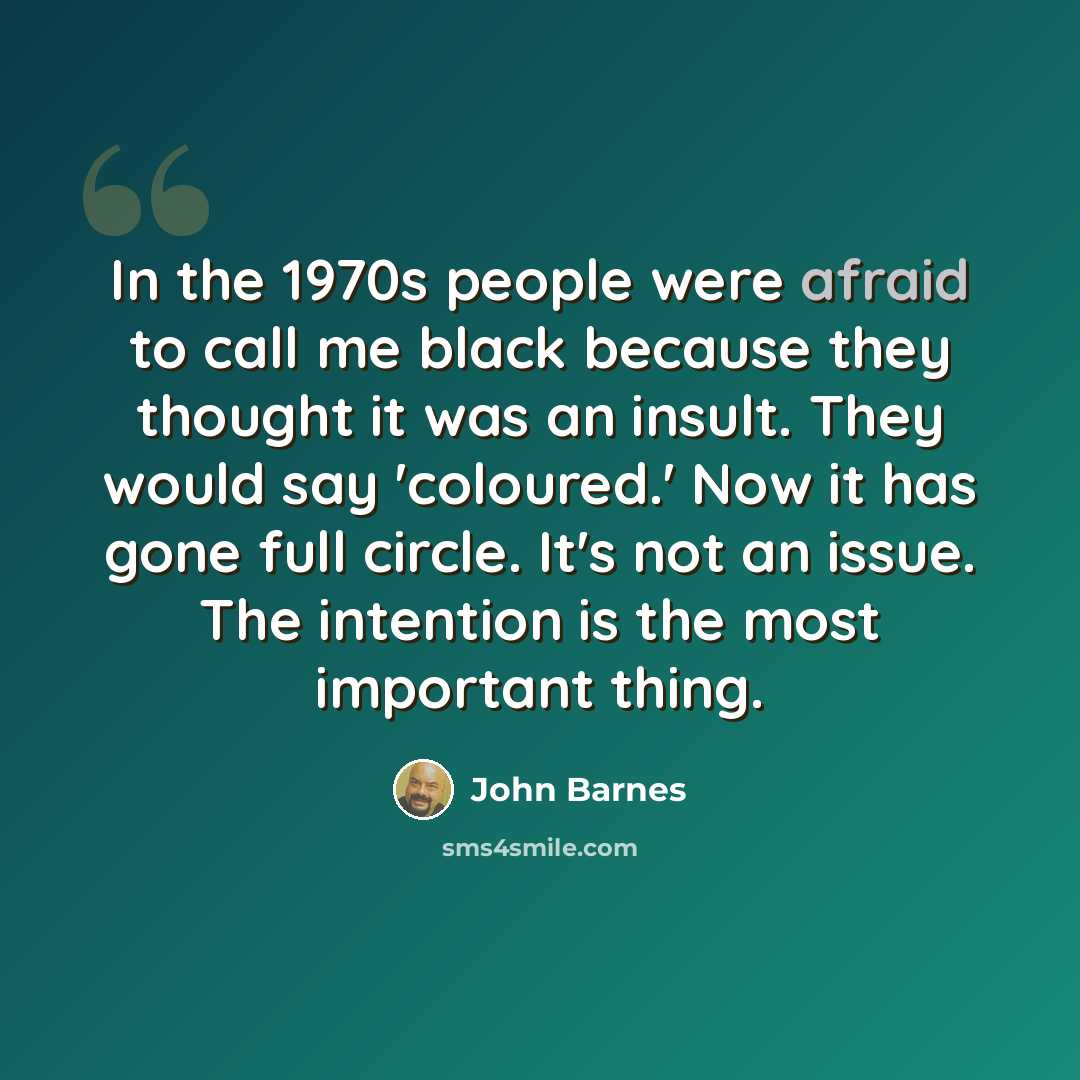 “In the 1970s people were afraid to call me black because they thought it was an insult. They would say 'coloured.' Now it has gone full circle. It's not an issue. The intention is the most important thing.” quote by John Barnes