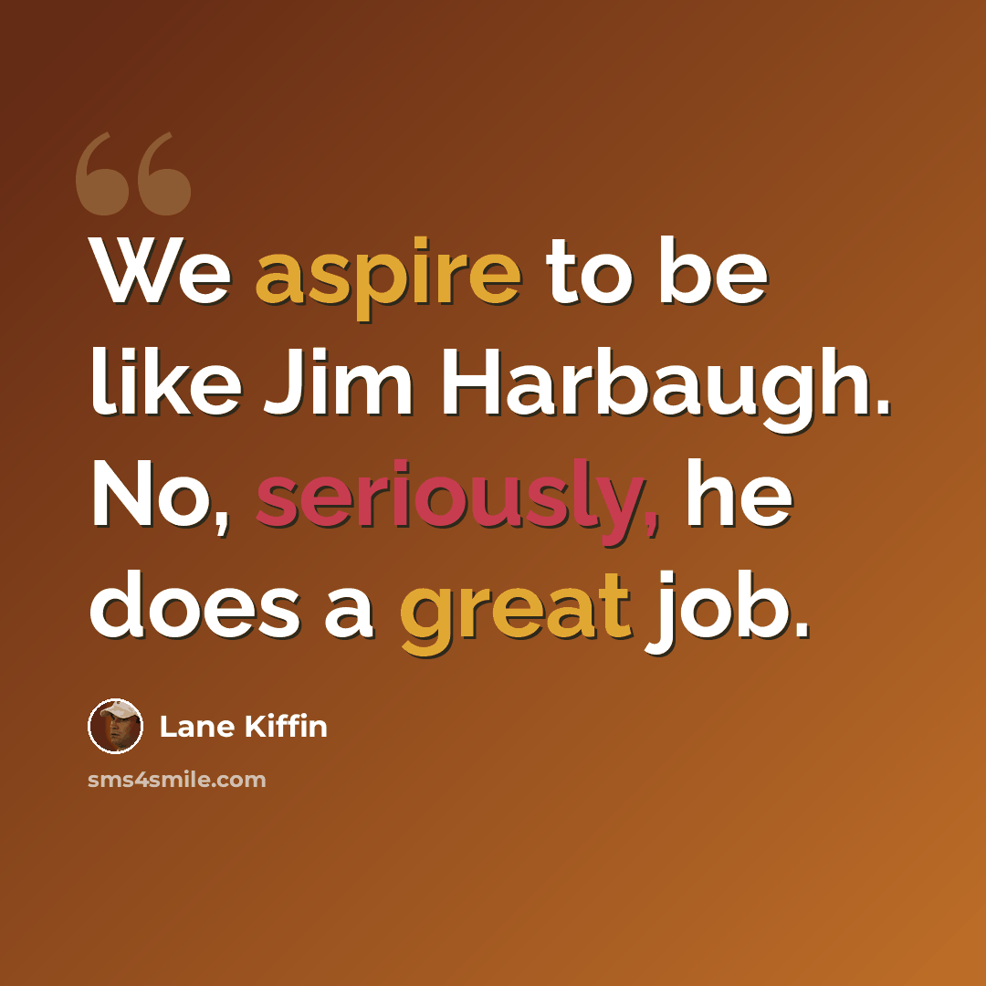 “We aspire to be like Jim Harbaugh. No, seriously, he does a great job.” quote by Lane Kiffin