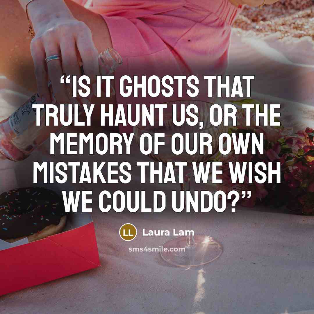 “Is it ghosts that truly haunt us, or the memory of our own mistakes that we wish we could undo?” quote by Laura Lam