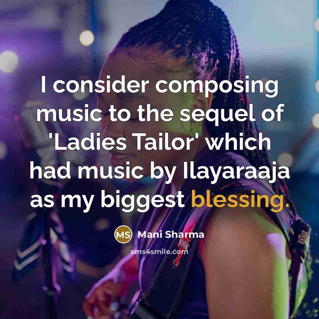 “I consider composing music to the sequel of 'Ladies Tailor' which had music by Ilayaraaja as my biggest blessing.” quote by Mani Sharma