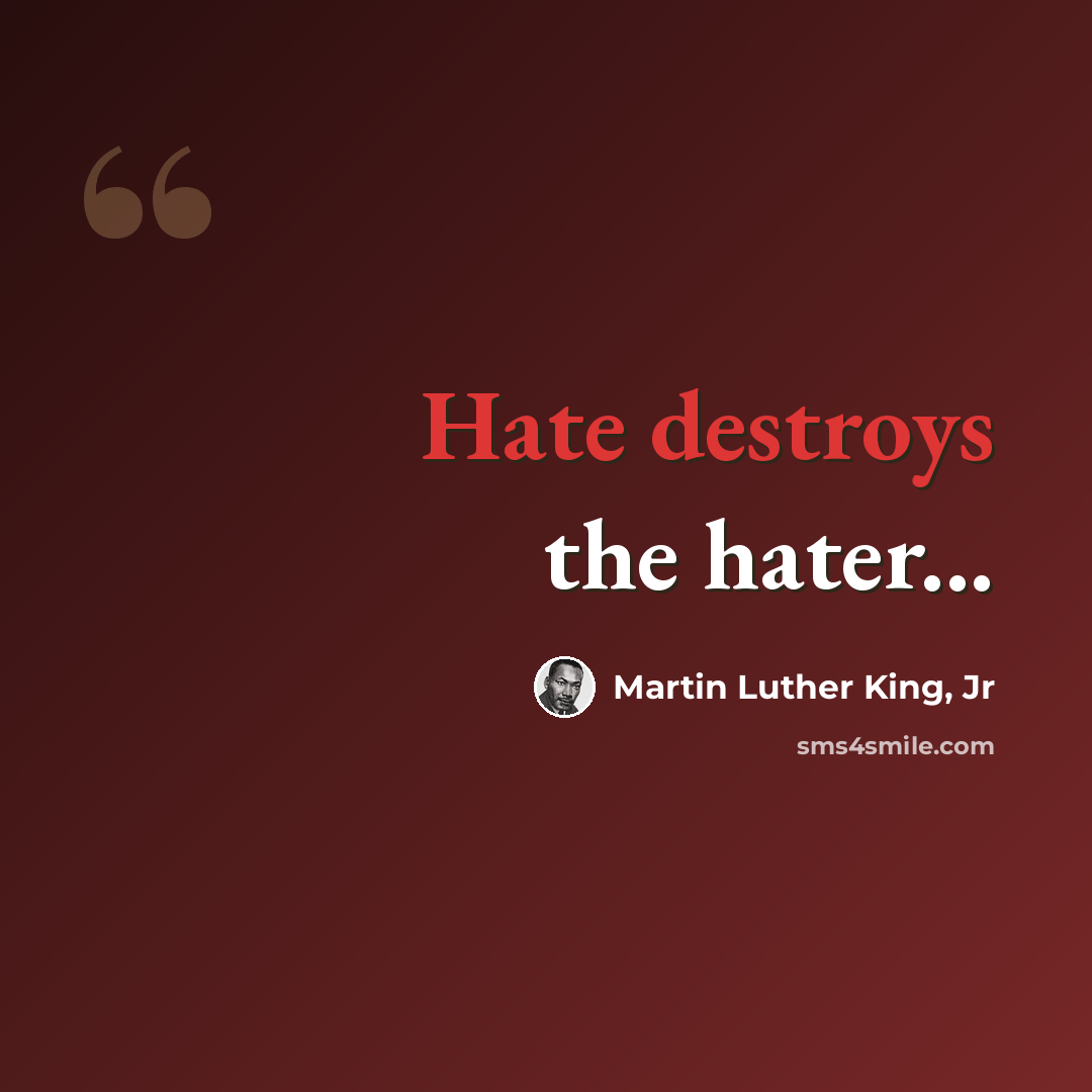 “Hate destroys the hater...” quote by Martin Luther King, Jr