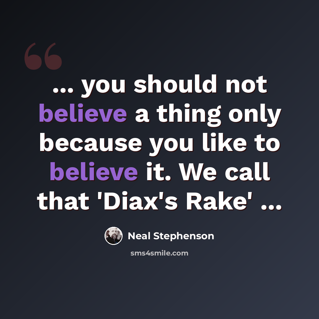 “... you should not believe a thing only because you like to believe it. We call that 'Diax's Rake' ...” quote by Neal Stephenson