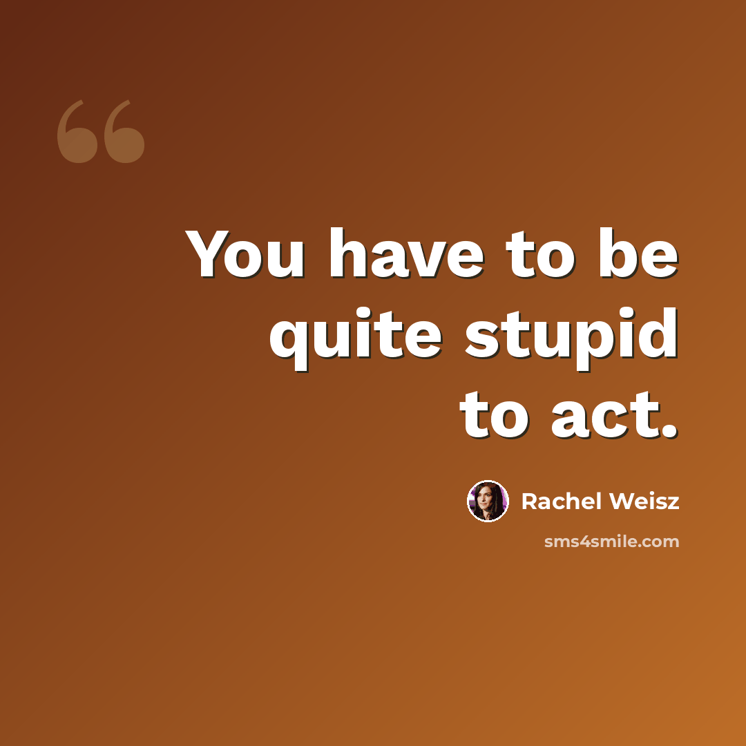 “You have to be quite stupid to act.” quote by Rachel Weisz