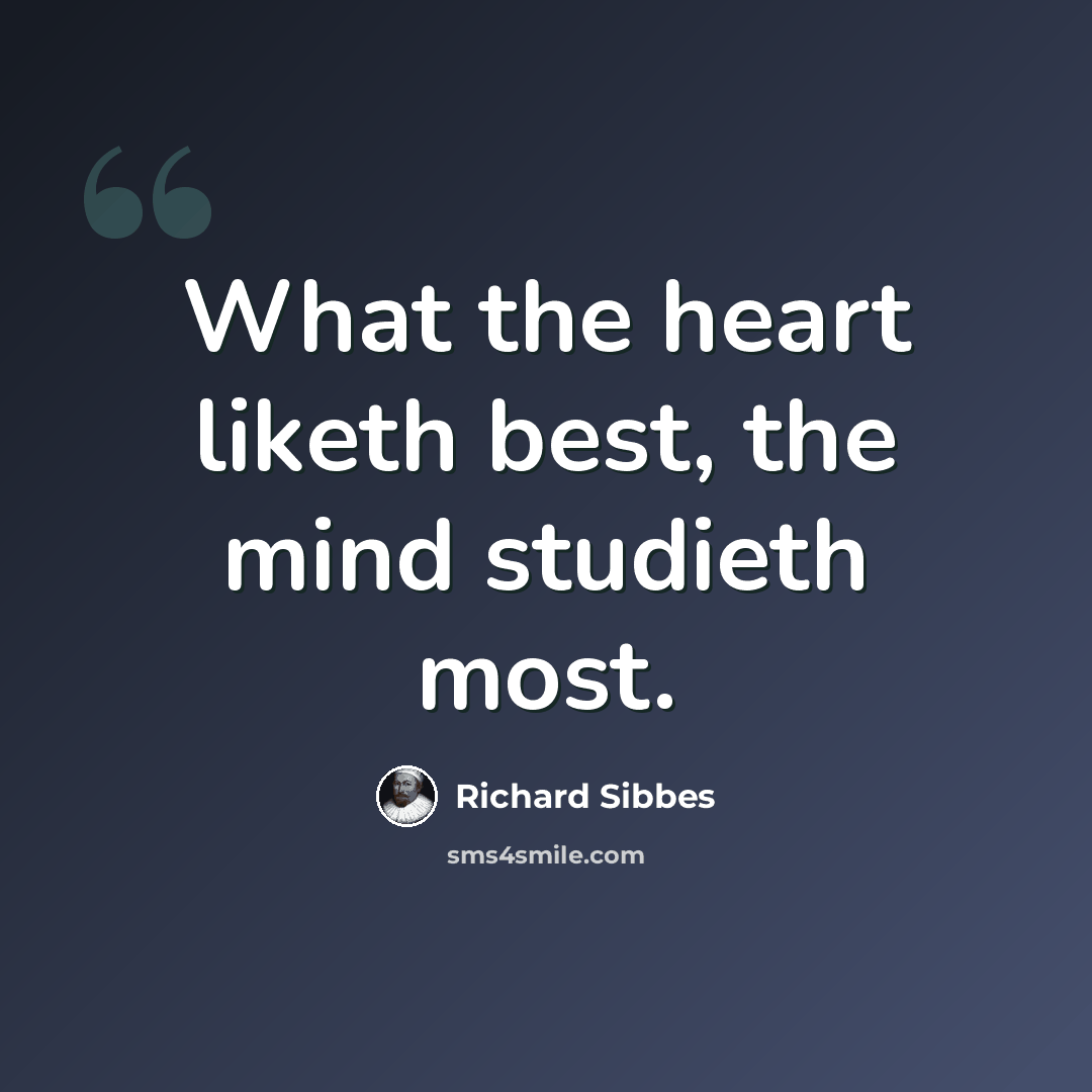 “What the heart liketh best, the mind studieth most.” quote by Richard Sibbes