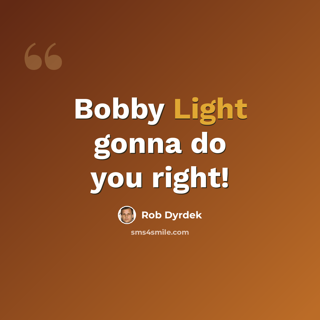 “Bobby Light gonna do you right!” quote by Rob Dyrdek