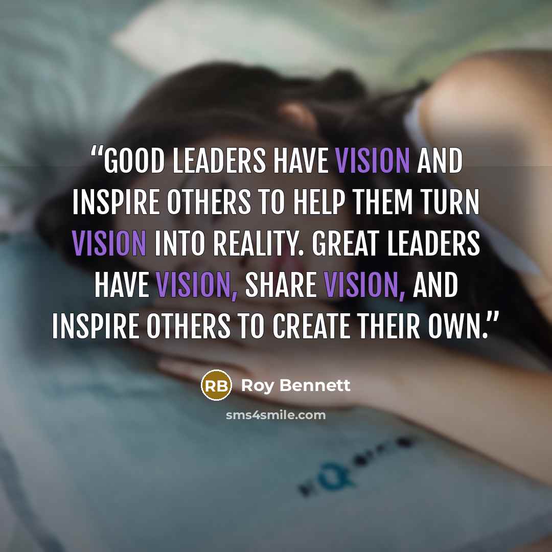 “Good leaders have vision and inspire others to help them turn vision into reality. Great leaders have vision, share vision, and inspire others to create their own.” quote by Roy Bennett