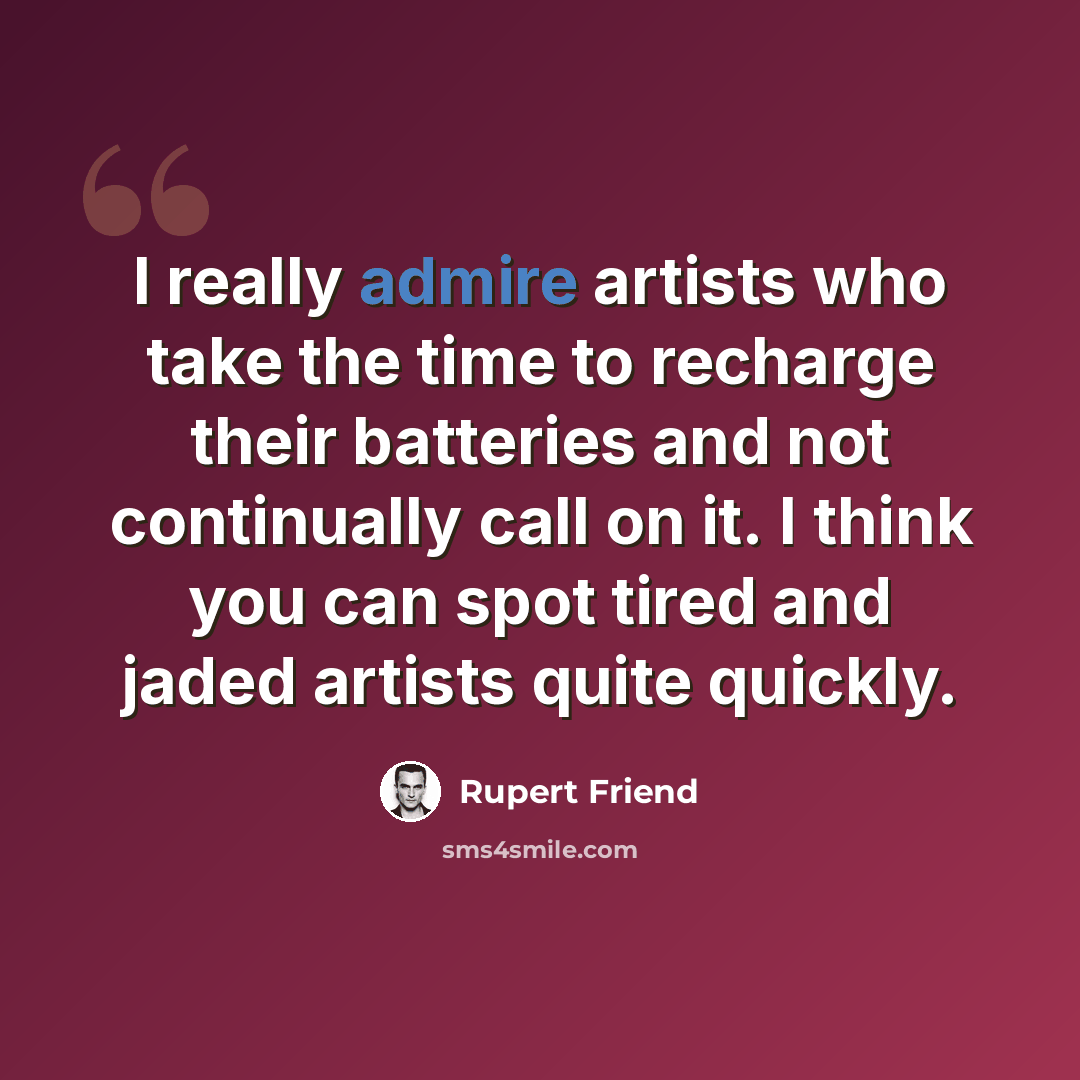“I really admire artists who take the time to recharge their batteries and not continually call on it. I think you can spot tired and jaded artists quite quickly.” quote by Rupert Friend