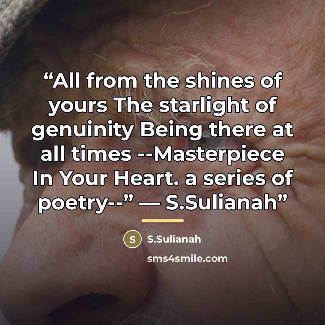 “All from the shines of yours The starlight of genuinity Being there at all times --Masterpiece In Your Heart. a series of poetry--” ― S.Sulianah” quote by S.Sulianah