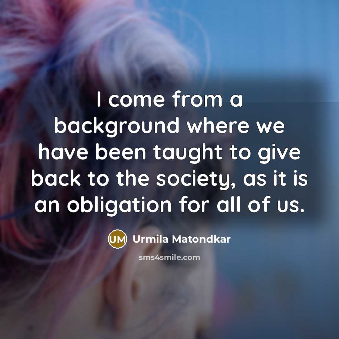 “I come from a background where we have been taught to give back to the society, as it is an obligation for all of us.” quote by Urmila Matondkar