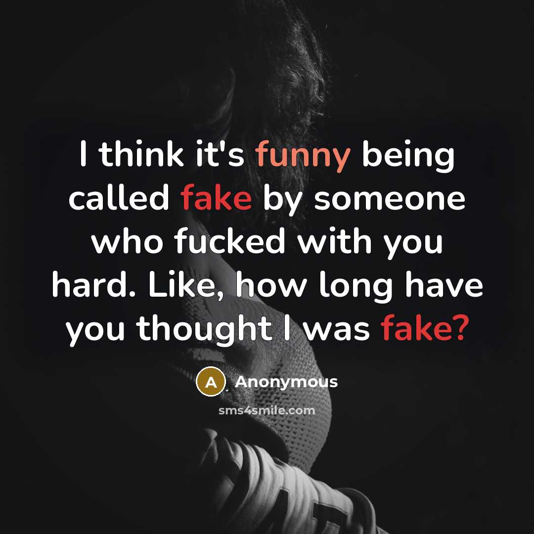 “I think it's funny being called fake by someone who fucked with you hard. Like, how long have you thought I was fake?” quote by Anonymous
