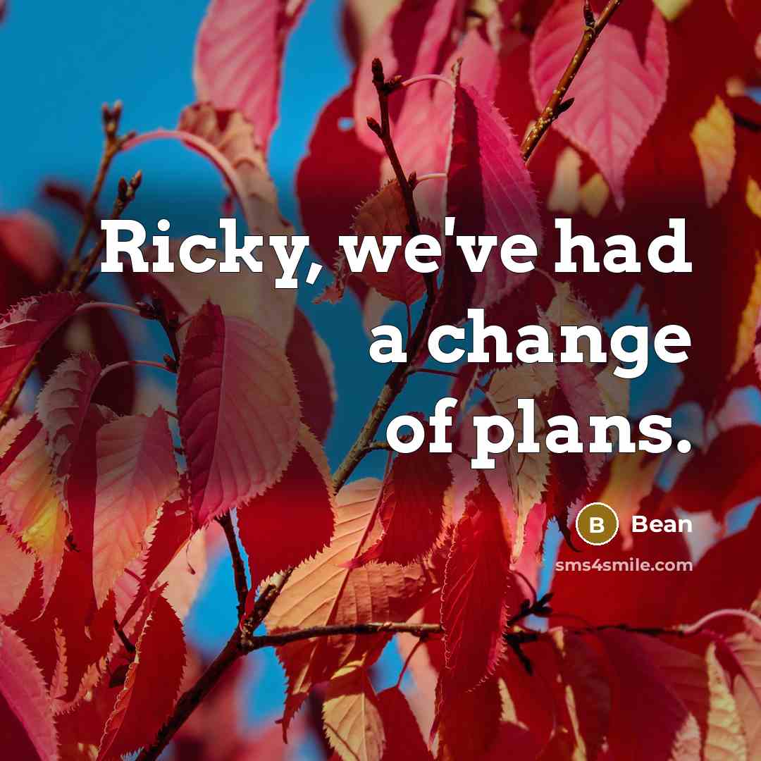 “Ricky, we've had a change of plans.” quote by Bean
