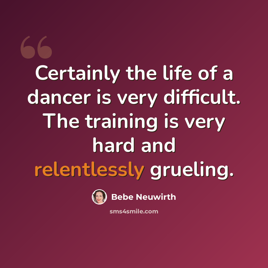 “Certainly the life of a dancer is very difficult. The training is very hard and relentlessly grueling.” quote by Bebe Neuwirth